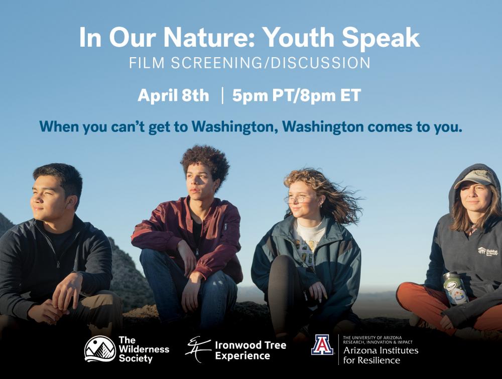 Four youth look off into the distance. Text reads "In Our Nature: Youth Speak, Film Screening/Discussion. April 8th 5pm PT/8pm ET. When you can't get to Washington, Washington comes to you. The Wilderness Society. Ironwood Tree Experience. Arizona Institutes for Resilience."